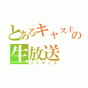 とあるキャス主の生放送（ツイキャス）