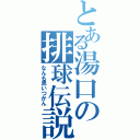 とある湯口の排球伝説（なんも思いつかん）