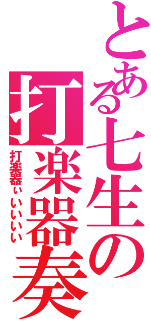 とある七生の打楽器奏者（打楽器ぃいいいい）