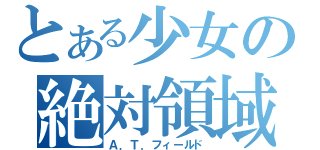 とある少女の絶対領域（Ａ．Ｔ．フィールド）