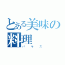 とある美味の料理（パキス）