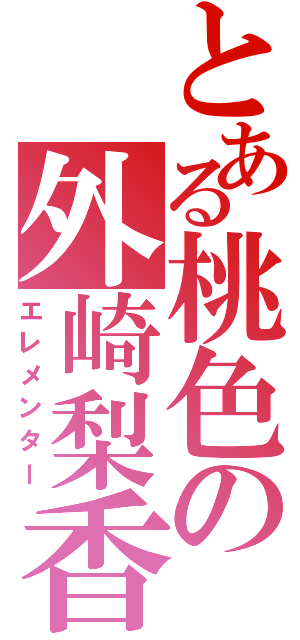 とある桃色の外崎梨香（エレメンター）