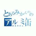 とあるみかんの上のアルミ缶（あるみかん）