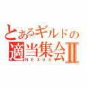 とあるギルドの適当集会Ⅱ（ＮＥＸＵＳ）