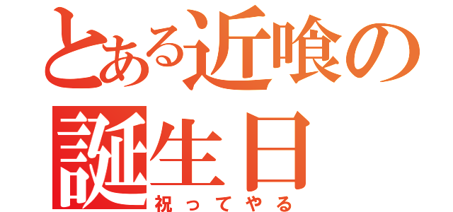 とある近喰の誕生日（祝ってやる）