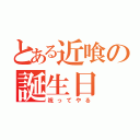 とある近喰の誕生日（祝ってやる）