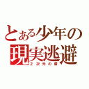 とある少年の現実逃避（２次元の虜）