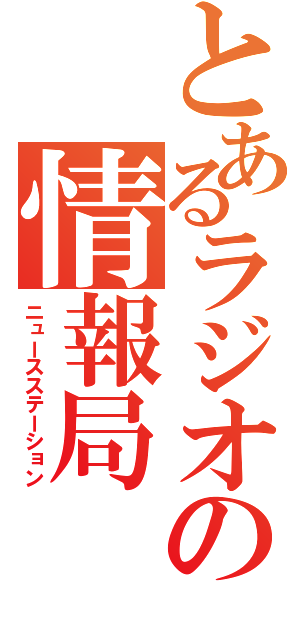 とあるラジオの情報局（ニュースステーション）