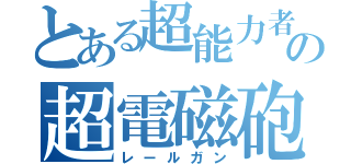 とある超能力者の超電磁砲（レールガン）