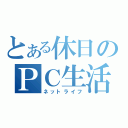 とある休日のＰＣ生活（ネットライフ）