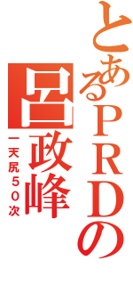 とあるＰＲＤの呂政峰（一天尻５０次）