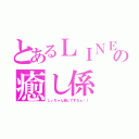 とあるＬＩＮＥの癒し係（しぃちゃん癒しですなぁ〜！）