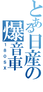 とある日産の爆音車（１８０ＳＸ）