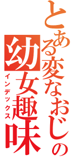 とある変なおじさんの幼女趣味だった（インデックス）