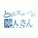 とあるステップの廃人さん（松下侑輝）