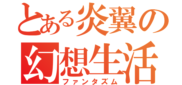 とある炎翼の幻想生活（ファンタズム）