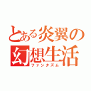 とある炎翼の幻想生活（ファンタズム）