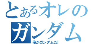 とあるオレのガンダム（俺がガンダムだ！）