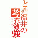 とある福井の考査勉強（ゼッタイオワタ）