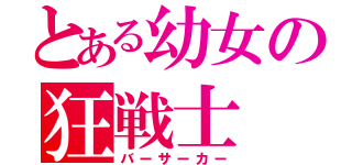 とある幼女の狂戦士（バーサーカー）