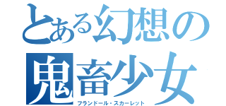 とある幻想の鬼畜少女（フランドール・スカーレット）