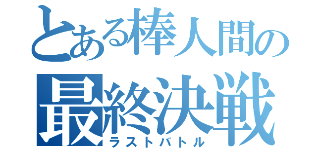 とある棒人間の最終決戦（ラストバトル）