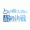 とある棒人間の最終決戦（ラストバトル）