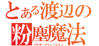 とある渡辺の粉塵魔法（パウダーイリュージョン）