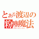 とある渡辺の粉塵魔法（パウダーイリュージョン）