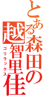 とある森田の越智里佳子（ゴリラックス）