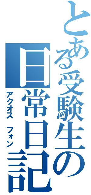 とある受験生の日常日記（アクオス　フォン）