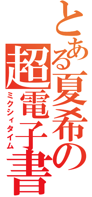 とある夏希の超電子書（ミクシィタイム）