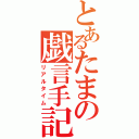 とあるたまの戯言手記（リアルタイム）