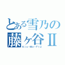 とある雪乃の藤ヶ谷Ⅱ（Ｋｉｓ－Ｍｙ－Ｆｔ２）