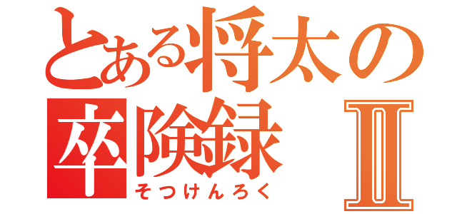 とある将太の卒険録Ⅱ（そつけんろく）