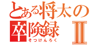 とある将太の卒険録Ⅱ（そつけんろく）