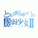 とある喧嘩売りの最弱少女Ⅱ（この）