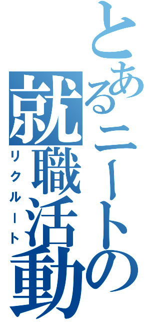 とあるニートの就職活動Ⅱ（リクルート）