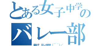 とある女子中学生のバレー部員（腐女子　ＢＬ大好き（＾~＾）／）