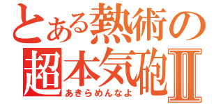 とある熱術の超本気砲Ⅱ（あきらめんなよ）