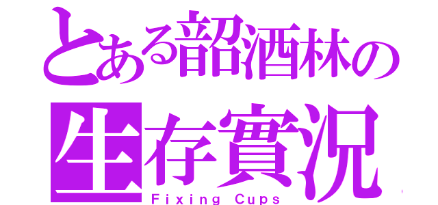 とある韶酒林の生存實況（Ｆｉｘｉｎｇ Ｃｕｐｓ）