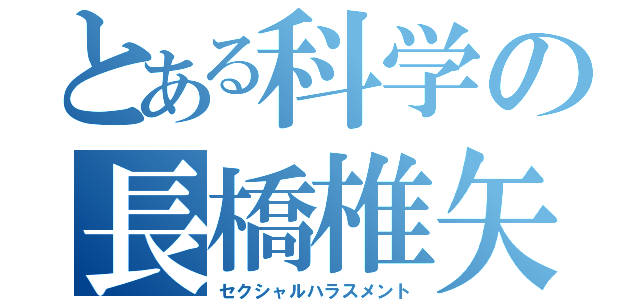 とある科学の長橋椎矢（セクシャルハラスメント）