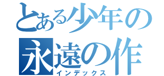 とある少年の永遠の作文（インデックス）