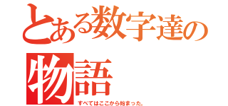 とある数字達の物語（すべてはここから始まった。）