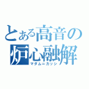 とある高音の炉心融解（マダム＝カッシ）