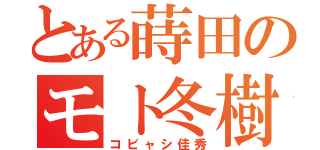 とある蒔田のモト冬樹（コビャシ佳秀）