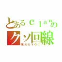 とあるｃｌａｎのクソ回線（業火だＹＯ！）