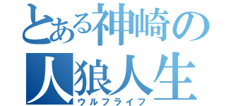 とある神崎の人狼人生（ウルフライフ）