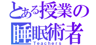 とある授業の睡眠術者（Ｔｅａｃｈｅｒｓ）