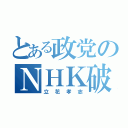 とある政党のＮＨＫ破壊日記（立花孝志）